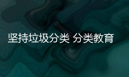 垃圾类教抓起育从娃娃坚持分类 分