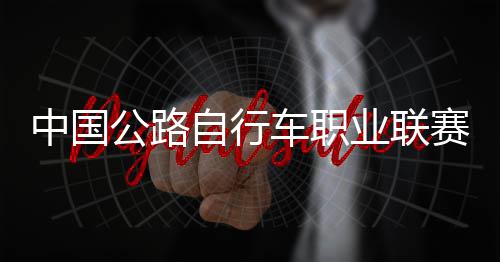 赛深首站中国自行圳车队夺公路冠军业联车职
