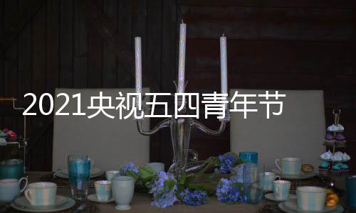播入青年目直址 在哪会节央视五四五四晚会节晚口地看